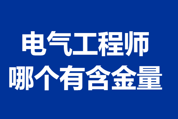 电气工程师证有什么用途 哪个电气工程师证有含金量_情况_教育_证书
