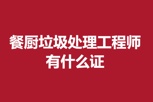 完美真人考餐厨垃圾处理工程师证多久能拿到证 有什么证