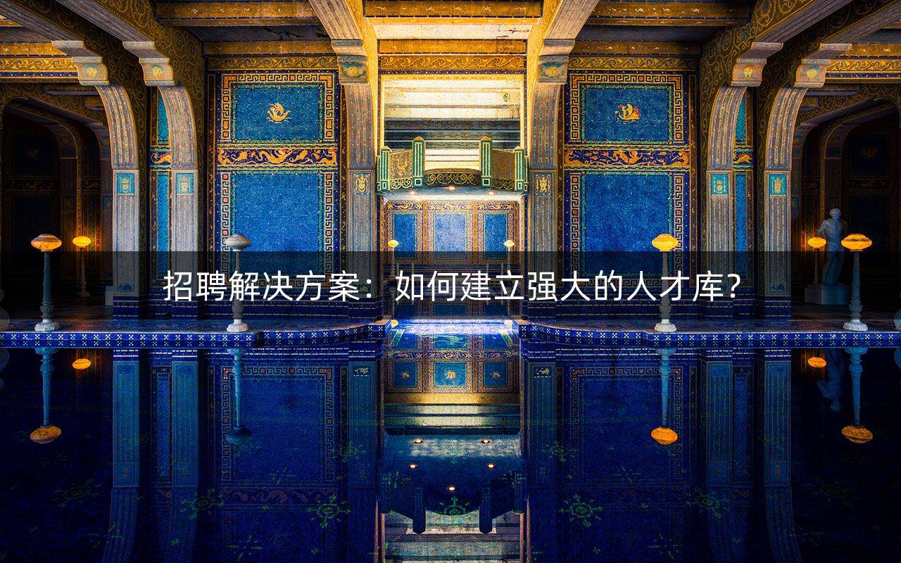 招聘解决方案：如何建立强大的人才库？