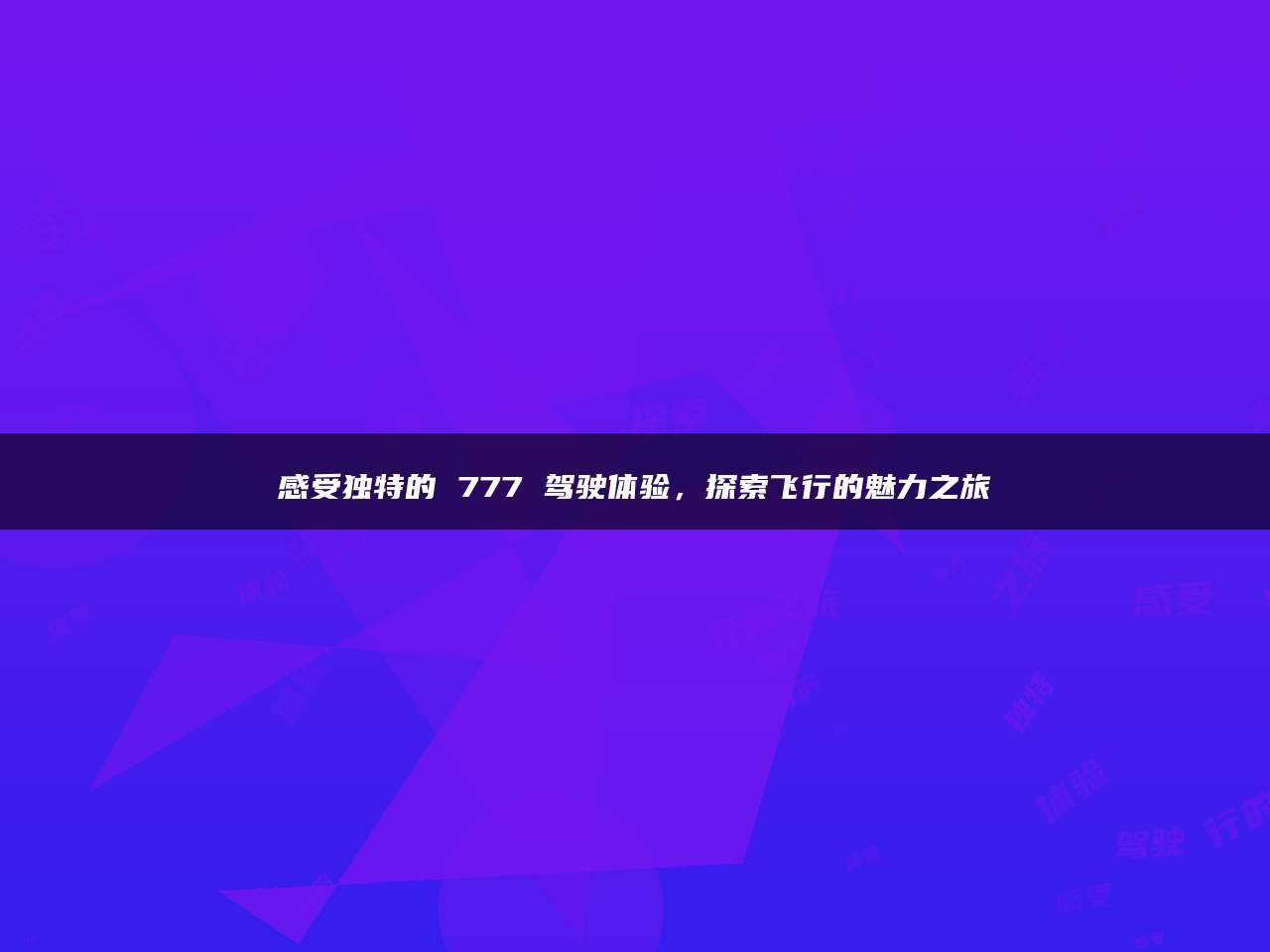 感受独特的 777 驾驶体验，探索飞行的魅力之旅