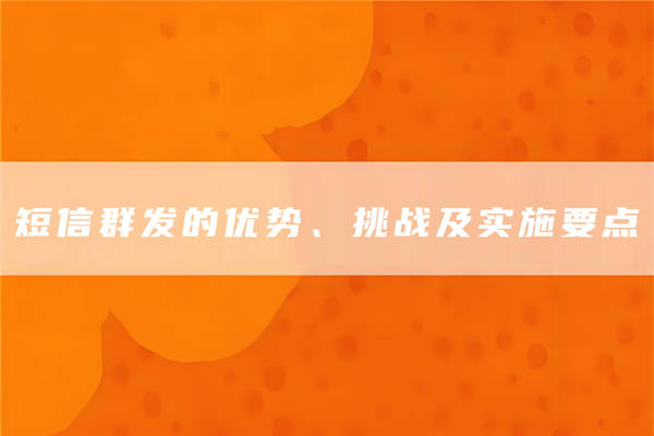 短信群发的优势、挑战及实施要点