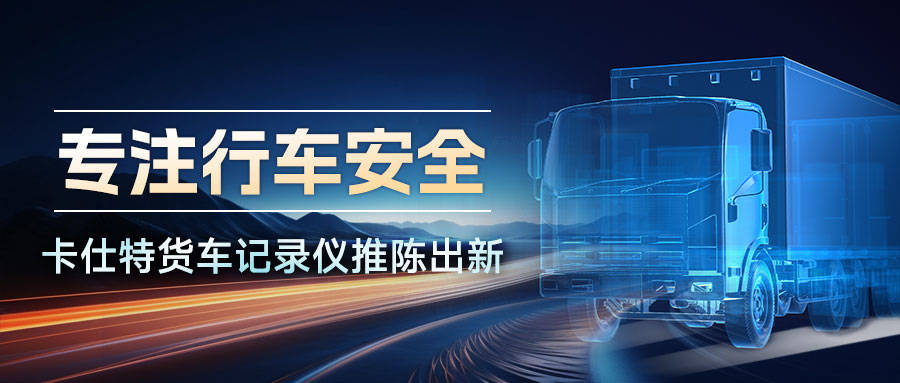 杏彩体育官网专注行驶安全卡仕特货车记录仪推陈出新