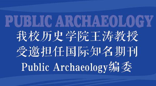 资讯丨我校历史学院王涛教授受邀担任国际知名期刊Public Archaeology编委