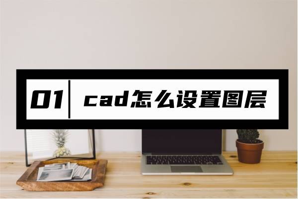 cad怎麼設置圖層?這篇詳細指南請收好!_輔助設計_圖形