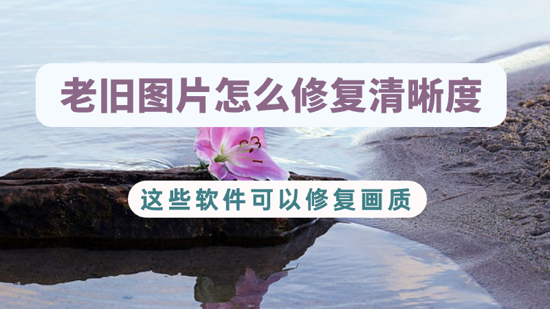 老旧图片怎么修复清晰度?这些软件可以修复画质_进行_照片_功能