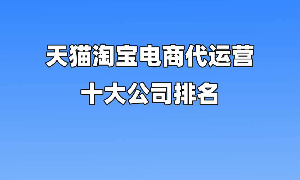 天猫淘宝电商代运营十大公司排名