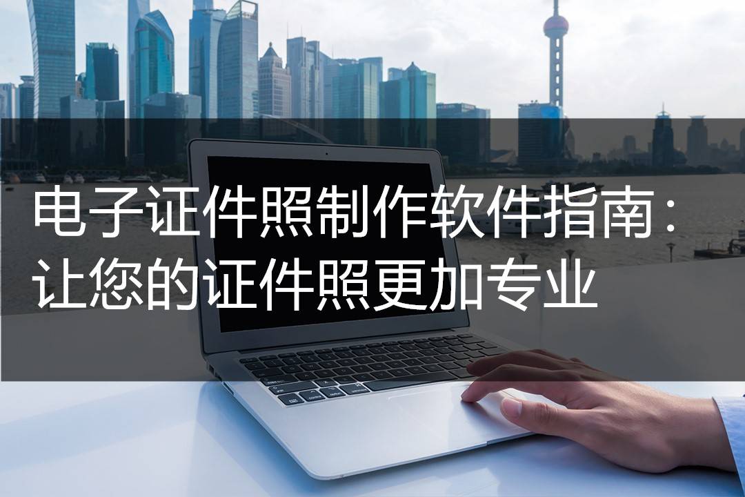 电子证件照制作软件指南让您的证件照更加专业