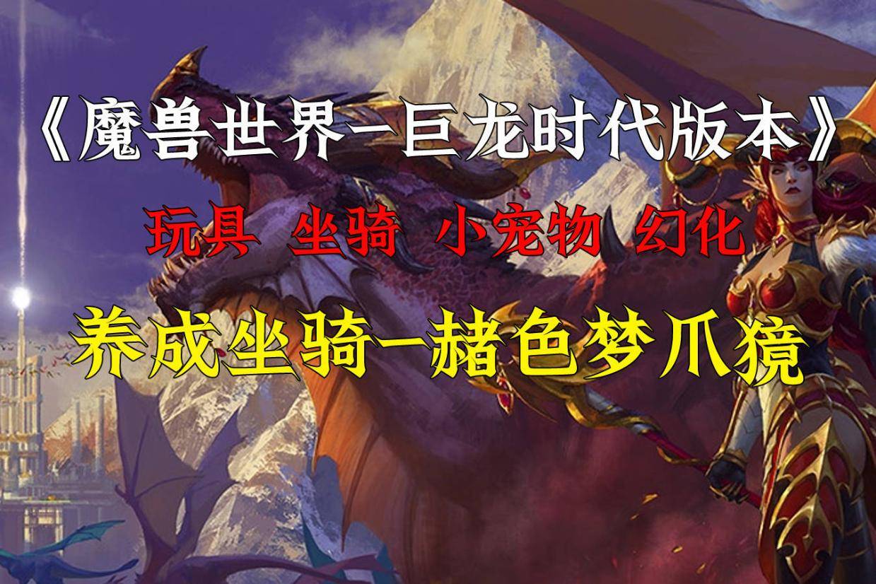魔兽世界10.2巨龙时代,养成坐骑赭色梦爪獍的获取方法