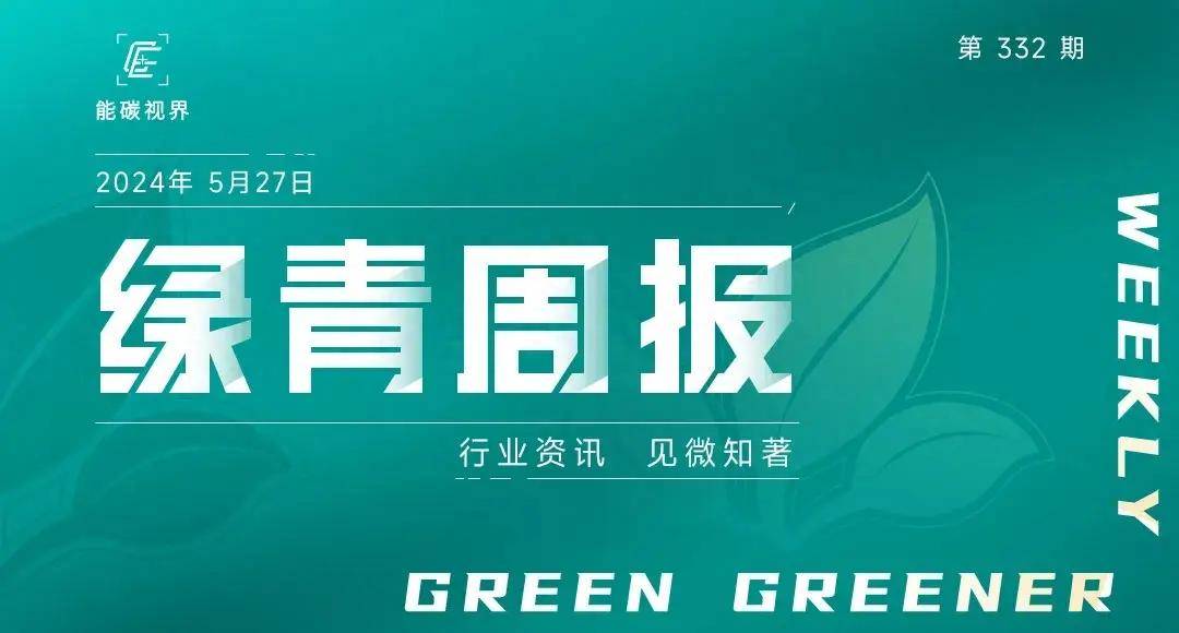 绿青周报 | 绿色低碳产业前沿新闻一周速递!(05.21-05.27)
