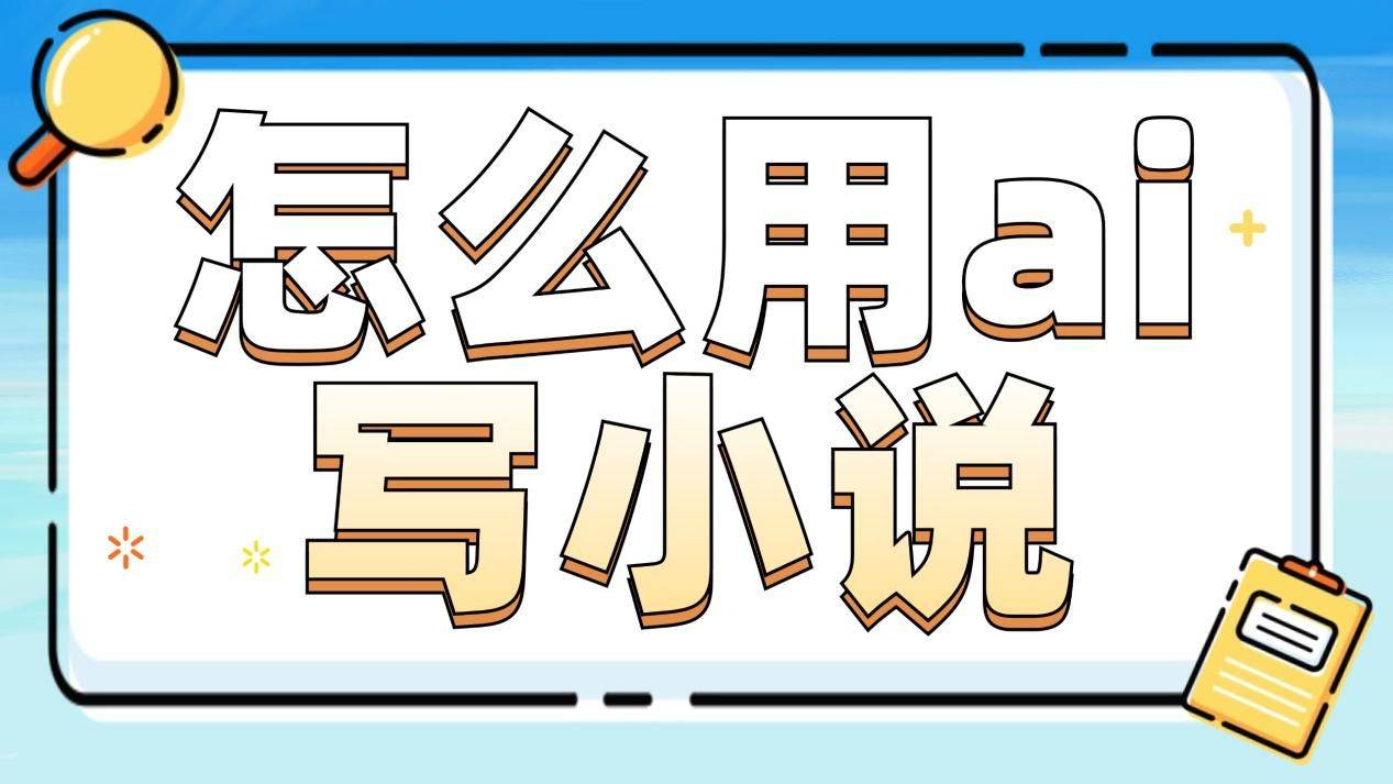 怎么用ai写小说？一起来看ai写小说怎么写