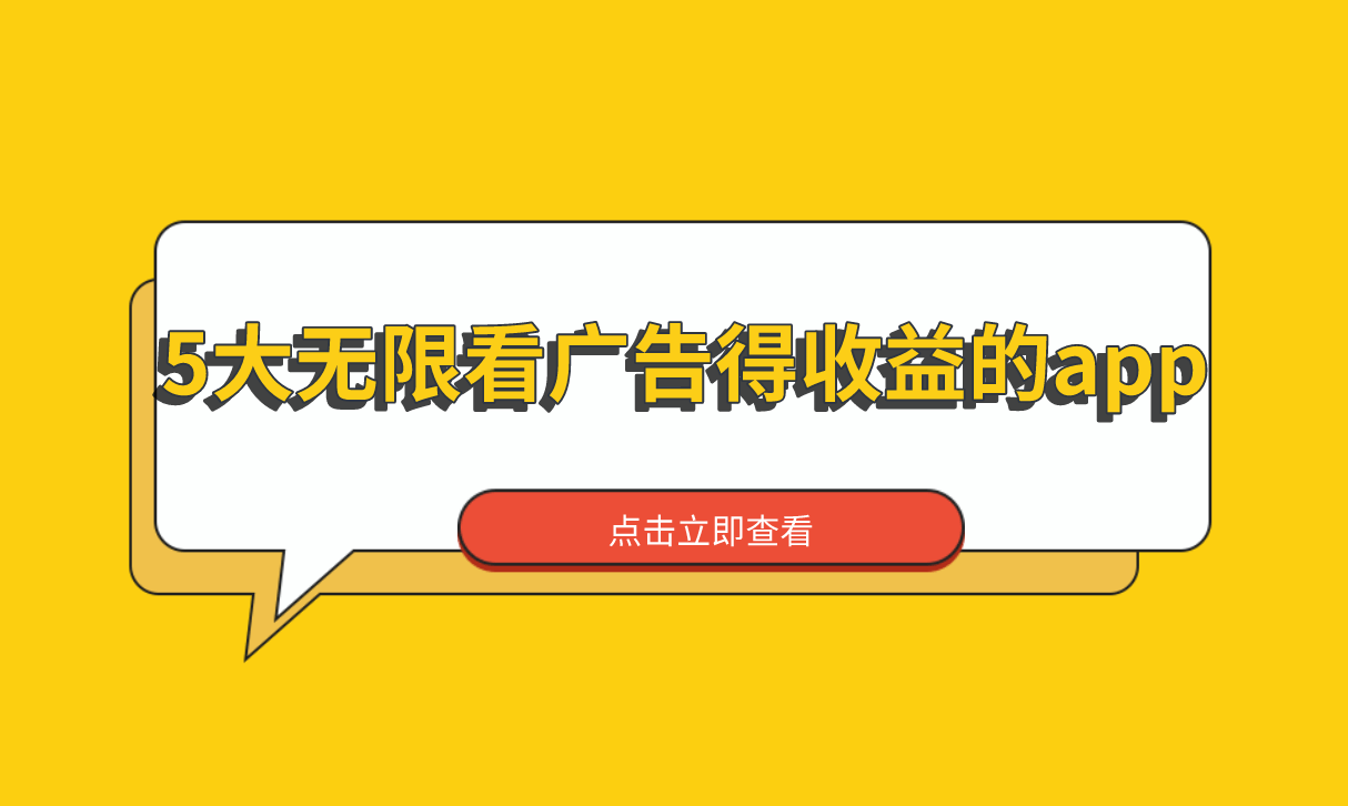 看广告的收益的app有哪些？盘点5大无限看广告得收益的app，适合个人副业搞钱 