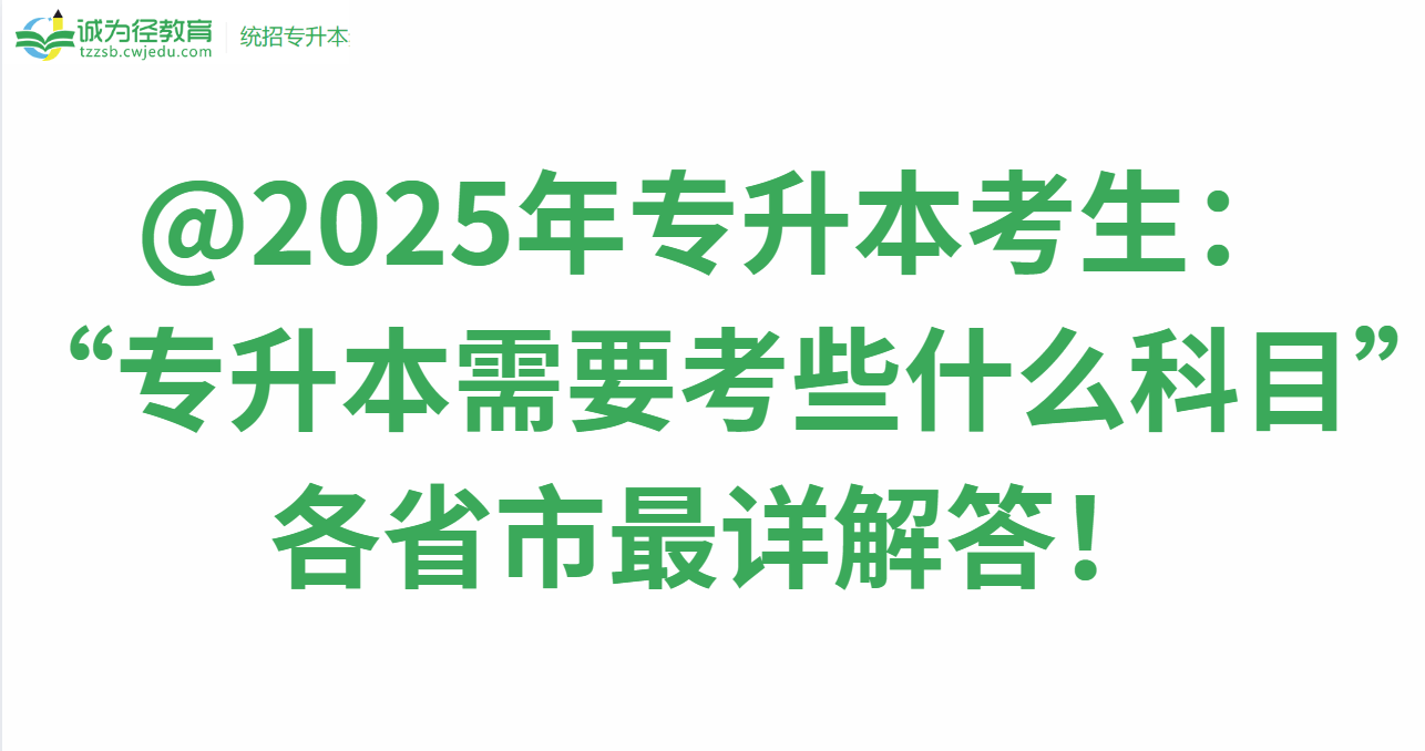 @2025年专升本考生：“专升本需要考些什么科目”各省市最详解答！