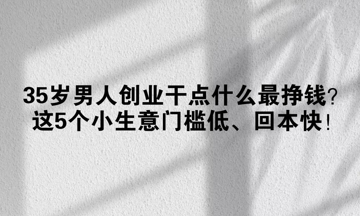 35岁的男人创业做什么合适(35岁的男人创业做什么合适呢)