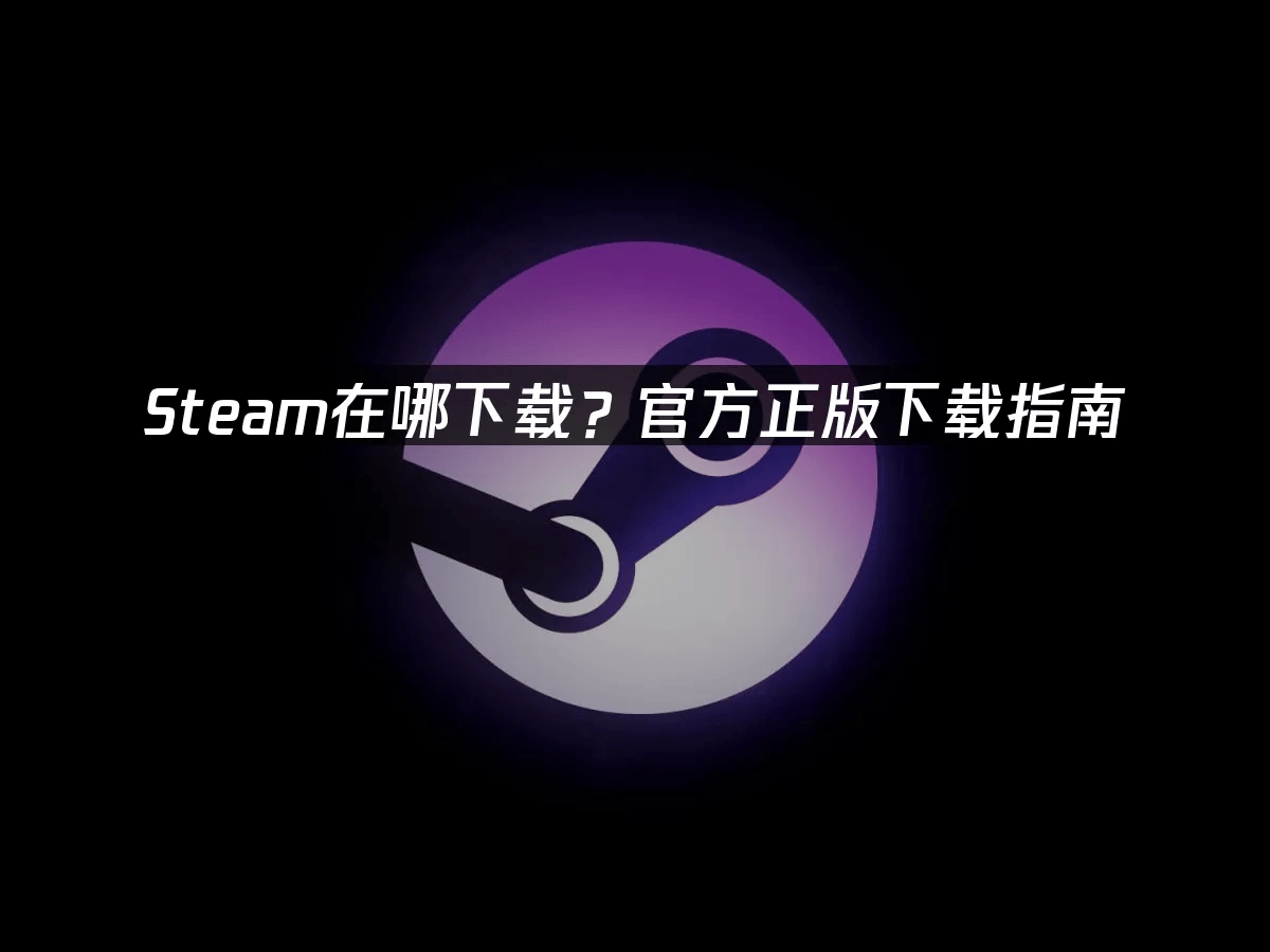 Steam在哪下载
？官方正版下载指南