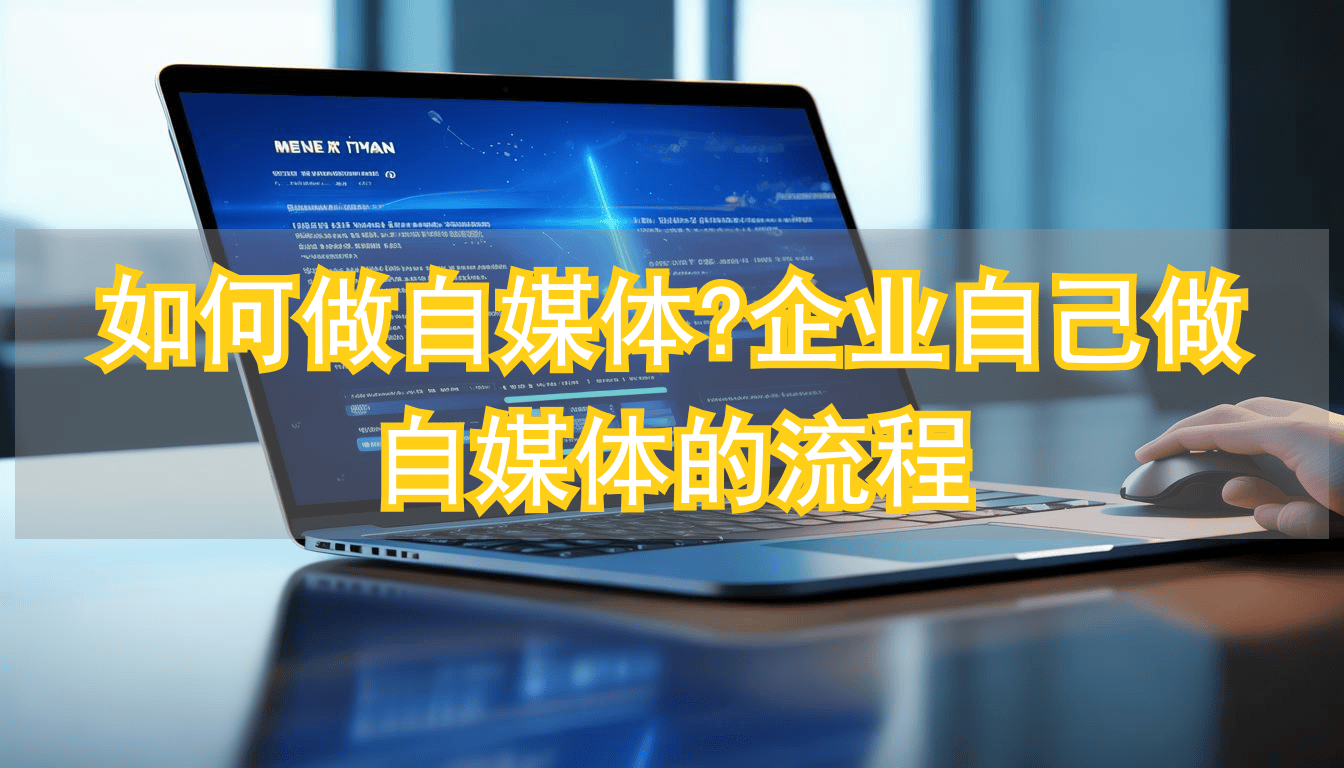 如何做自媒体?企业自己做自媒体的流程