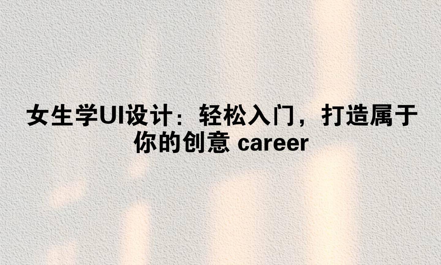 UI设计就业前景_ui设计课程_女生学UI设计