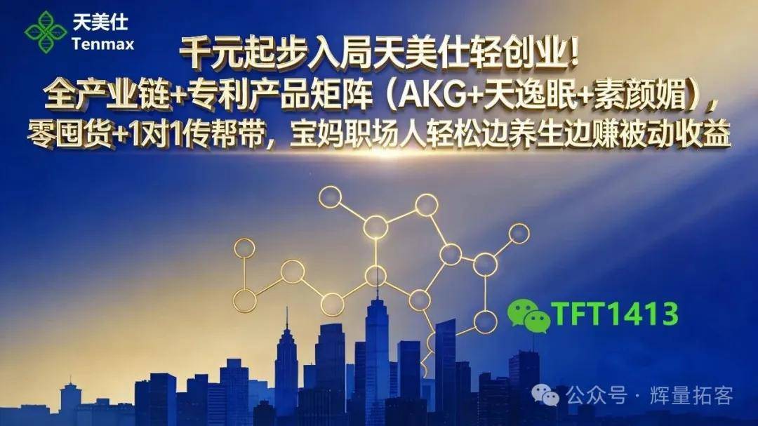 千元起步入局天美仕轻创业！全产业链+专利产品矩阵（AKG+天逸眠+素颜媚），零囤货 +1对
