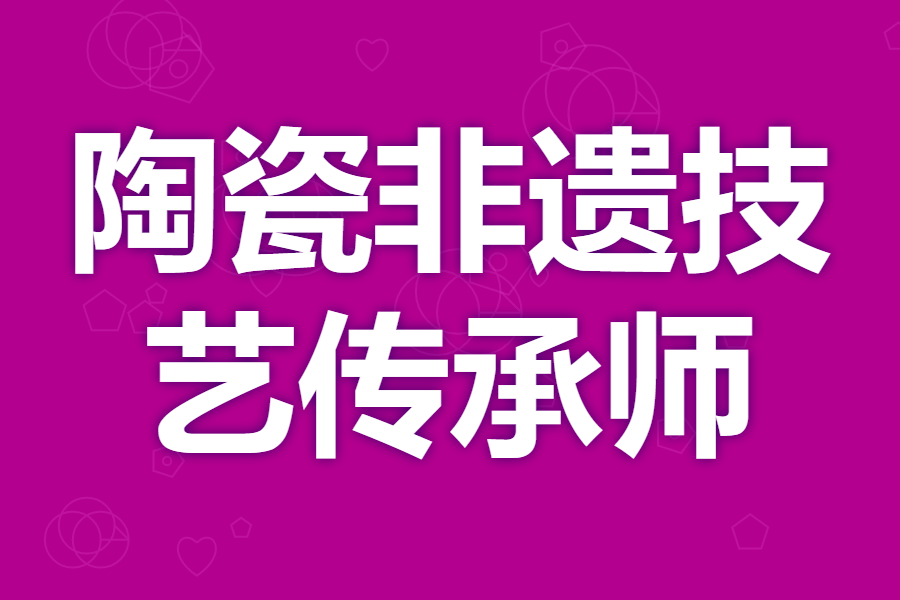 陶瓷非遗技艺传承师证去哪里年审 陶瓷非遗技艺传承师证哪里报名