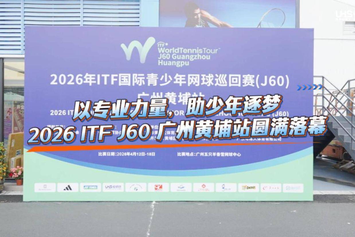 以专业力量，助少年逐梦｜2026 ITF J60 广州黄埔站圆满落幕