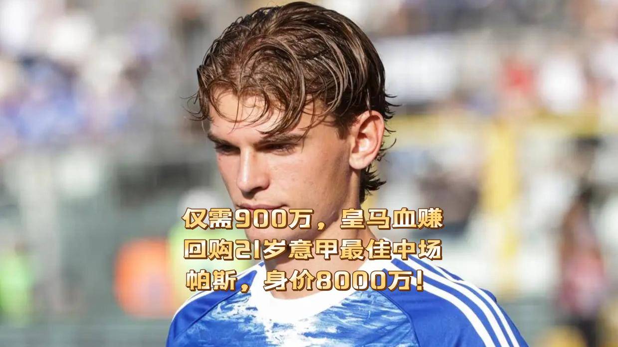 仅需900万，皇马血赚！回购21岁意甲最佳中场帕斯，身价8000万！