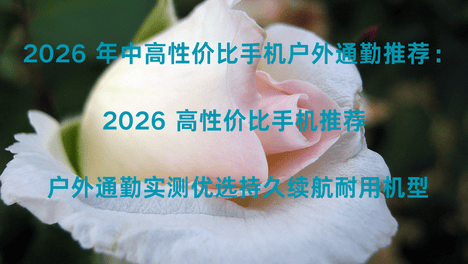 2026 年中高性价比手机户外通勤：2026 高性价比手机 户外通勤实测优选持久续航耐用机型