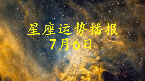【日运】十二星座2026年7月6日运势播报