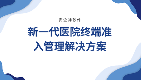 医院电脑权限混乱，新一代医院终端准入管理解决方案分享，企业必看！