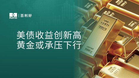 百利好晚盘分析：美债收益创新高 黄金或承压下行