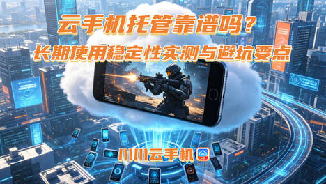 云手机托管靠谱吗？长期使用稳定性与避坑要点