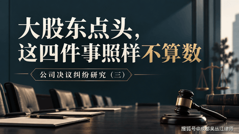 大股东点头，这四件事照样不算数丨公司决议纠纷研究（三）