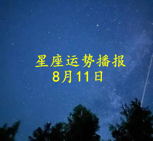 十二星座2024年8月11日运势播报 日运