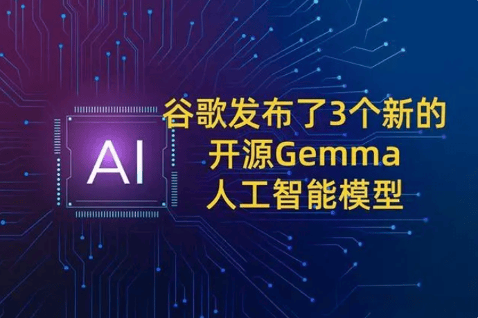 谷歌发布了3个新的开源Gemma人工智能模型