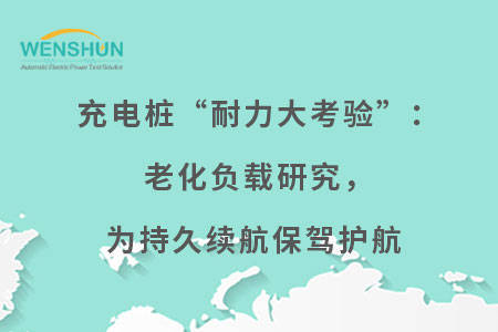 充电桩“耐力大考验”：老化负载研究，为持久续航保驾护航