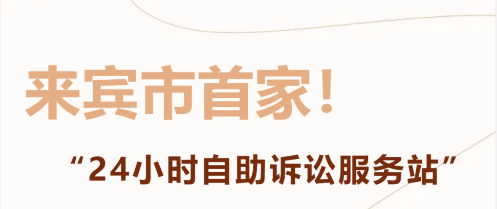来宾市首家兴宾区法院24小时自助诉讼服务站揭牌启用