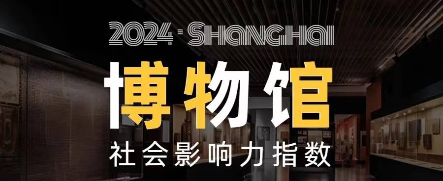 上海市博物馆社会影响力指数出炉,这个馆连续四年蝉联冠军