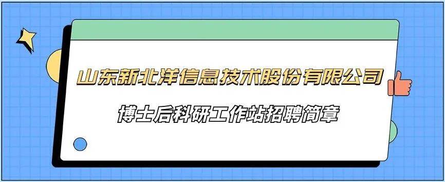 【威海博士后菁英招贤令】山东新北洋信息技术股份有限公司博士后科研