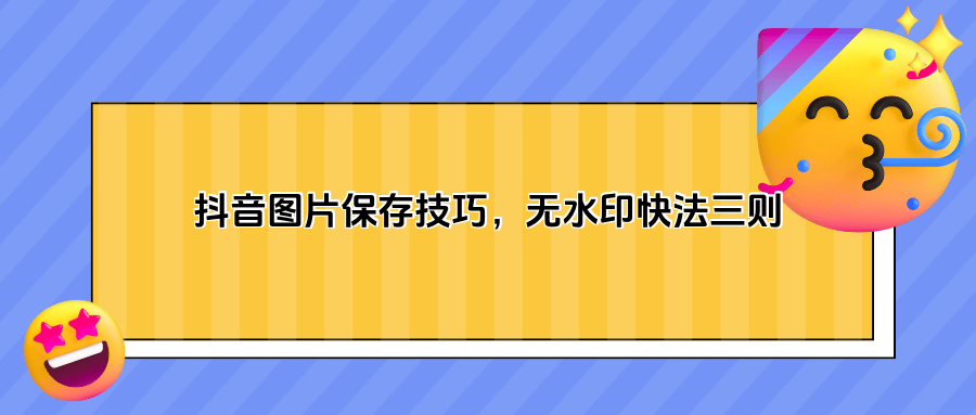 抖音里的图片如何保存?这3种快速无水印保存的技巧