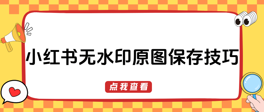 小红书怎样保存原图无水印?这五种无水印保存方法值得一试