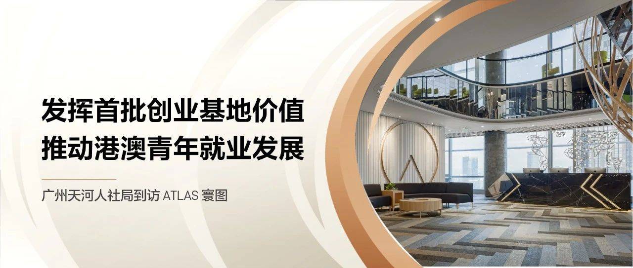 寰讯 | 广州天河人社局到访 ATLAS 寰图，推动港澳青年就业发展_服务_办公_创业