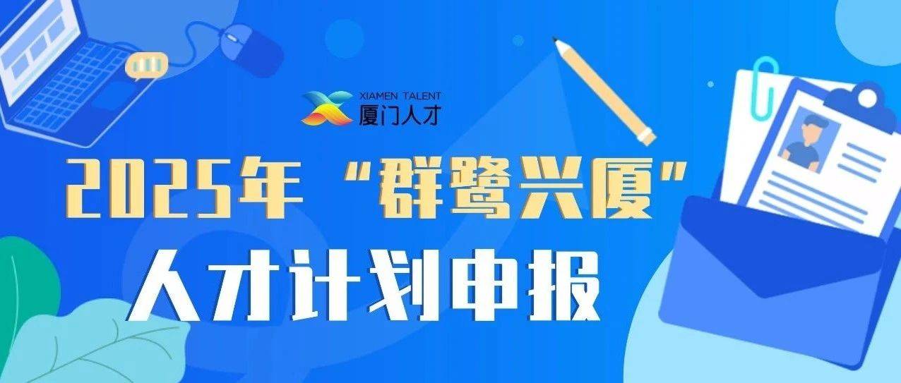 群鹭兴厦”人才计划】我市启动2025年“群鹭兴厦”人才计划申报，围绕重点领域更加精准有效引才聚才_子项目_产业_支持