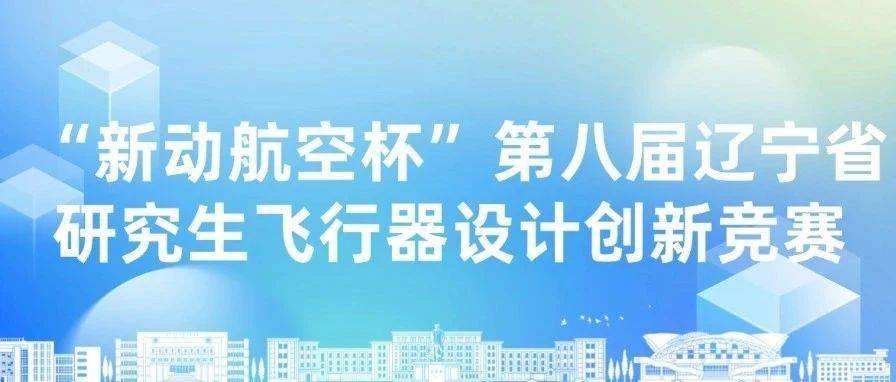 竞赛通知 | “新动航空杯”第八届辽宁省研究生飞行器设计创新竞赛_参赛_单位
