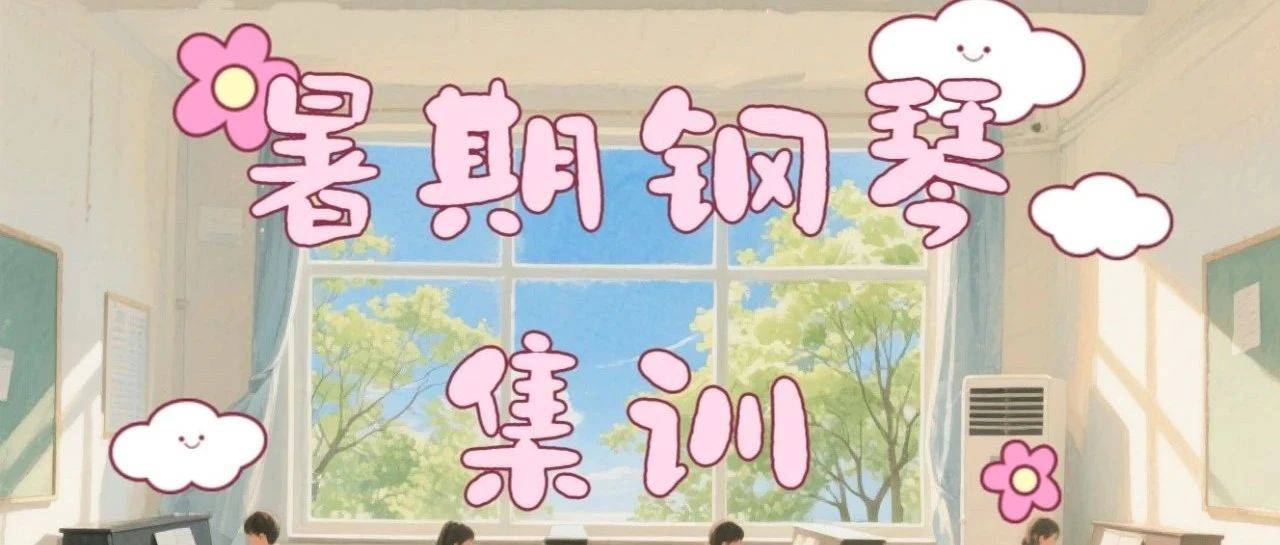 2025年 乐音学校暑期钢琴集训火热报名中~_时间_练琴_集训班