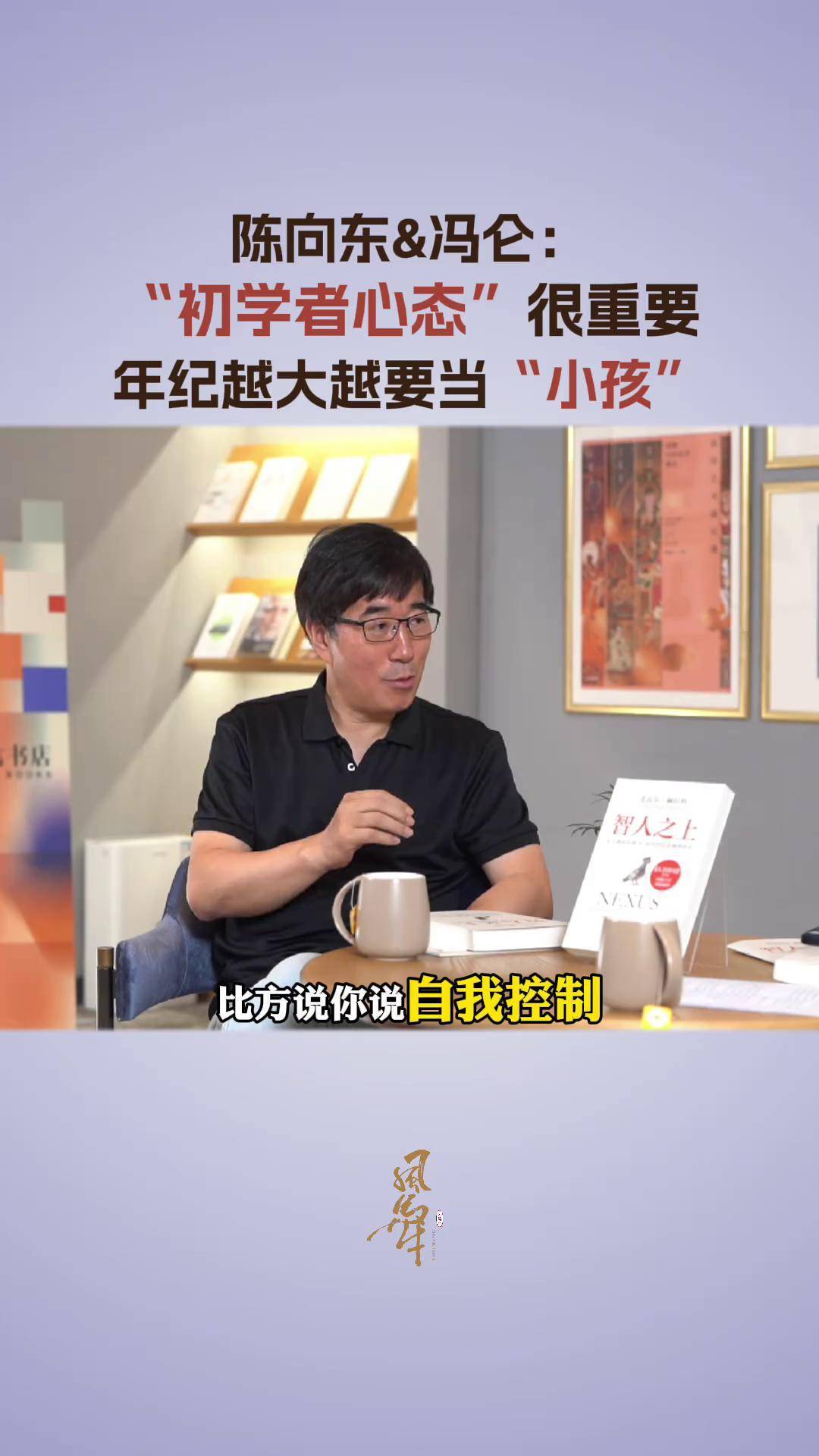 陈向东冯仑:"初学者心态"很重要,年纪越大越要当小孩 冯仑 心态 大咖