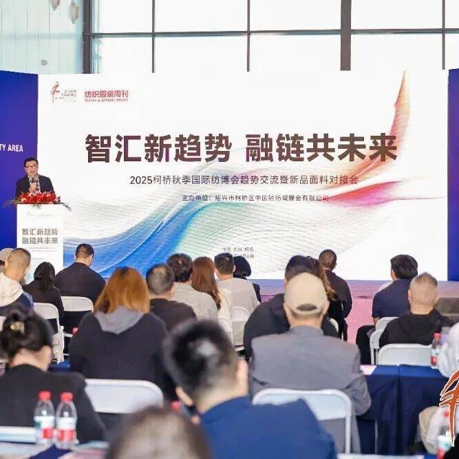 热点|趋势前沿与商机落地共振,2025柯桥秋季国际纺博会趋势交流暨新品面料对接会成功举办_产品_纺织_企业