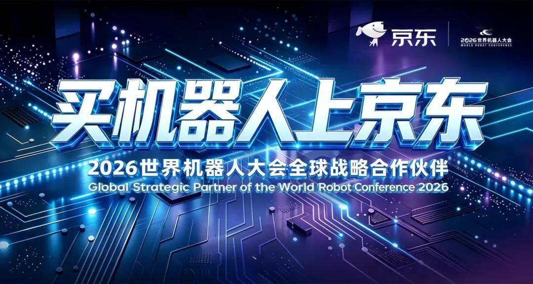 百亿资源投入!京东亮相2026世界机器人大会,重磅发布机器人战略布局